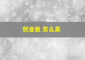 创业板 怎么卖